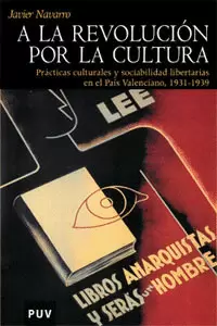 A LA REVOLUCION POR LA CULTURA. PRACTICAS CULTURALES Y SOCIABILIDAD LIBERTARIAS EN EL PAIS VALENCIAN