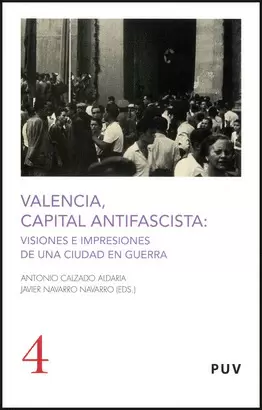 VALENCIA CAPITAL ANTIFASCISTA: VISIONES E IMPRESIONES DE UNA CIUDAD EN GUERRA