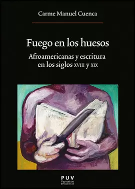 FUEGO EN LOS HUESOS. AFROAMERICANAS Y ESCRITURA EN LOS SIGLOS XVIII Y XIX