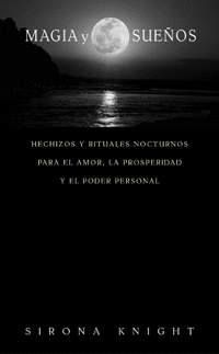 MAGIA Y SUEÑOS - HECHIZOS Y RITUALES NOCTURNOS PARA EL AMOR, LA PROSPERIDAD Y EL PODER PERSONAL