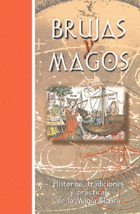 BRUJAS Y MAGOS - HISTORIAS, TRADICIONES Y PRACTICAS DE LA MAGIA BLANCA