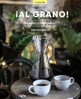 ¡AL GRANO! LA GUÍA PARA COMPRAR, PREPARAR Y DEGUSTAR EL MEJOR CAFÉ
