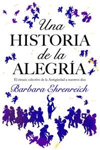 HISTORIA DE LA ALEGRIA, UNA - EL EXTASIS COLECTIVO DE LA ANTIGUEDAD A NUESTROS DIAS