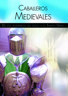 CABALLEROS MEDIAVALES / DE LOS GUERREROS DEL SIGLO X AL SANTO GRIAL