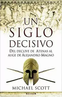 UN SIGLO DECISIVO - DEL DECLIVE DE ATENAS AL AUGE DE ALEJANDRO MAGNO