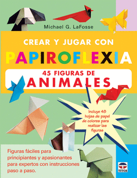 CREAR Y JUGAR CON PAPIROFLEXIA. 45 FIGURAS DE ANIMALES.