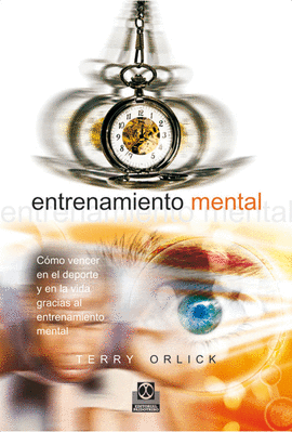 ENTRENAMIENTO MENTAL. CÓMO VENCER EN EL DEPORTE Y EN LA VIDA GRACIAS AL ENTRENAMIENTO MENTAL. 3A. ED