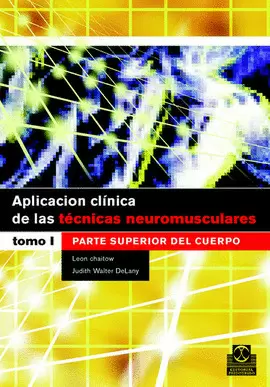APLICACIÓN CLÍNICA DE LAS TÉCNICAS NEUROMUSCULARES. PARTE SUPERIOR DEL CUERPO. VOL. I. 2006.