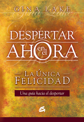 DESPERTAR EN EL AHORA - LA UNICA FELICIDAD - UNA GUIA HACIA EL DESPERTAR