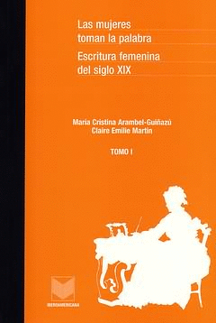 MUJERES TOMAN LA PALABRA. TOMO I ESCRITURA FEMENINA DEL SIGLO XIX, LAS