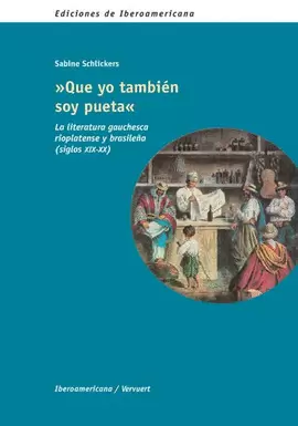 QUE YO TAMBIEN SOY PUETA. LA LITERATURA GAUCHESCA RIOPLATENSE Y BRASILEÑA (SIGLOS XIX-XX)