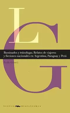 ILUMINADOS Y TRANSFUGAS. RELATOS DE VIAJEROS Y FICCIONES NACIONALES EN ARGENTINA, PARAGUAY Y PERU