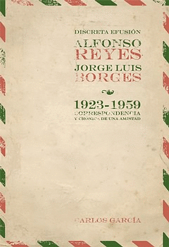 DISCRETA EFUSION ALFONSO REYES JORGE LUIS BORGES. 1923-1959 CORRESPONDENCIA Y CRONICA DE UNA AMISTAD