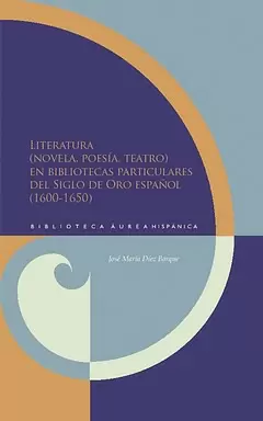 LITERATURA NOVELA POESIA TEATRO EN BIBLIOTECAS PARTICULARES DEL SIGLO DE ORO ESPAÑOL (1600-1650)
