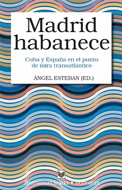 MADRID HABANECE. CUBA Y ESPAÑA EN EL PUNTO DE MIRA TRANSATLANTICO