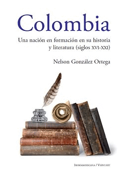 COLOMBIA UNA NACION EN FORMACION EN SU HISTORIA Y LITERATURA (SIGLOS XVI-XXI)