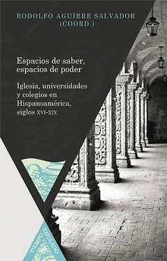 ESPACIOS DE SABER ESPACIOS DE PODER. IGLESIA UNIVESIDADES Y COLEGIOS EN HISPANOAMERICA SIGLOS XVI-XI