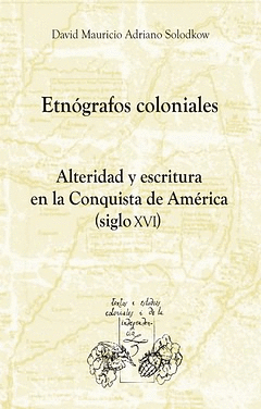 ETNOGRAFOS COLONIALES ALTERIDAD Y ESCRITURA EN LA CONQUISTA DE AMERICA SIGLO XVI