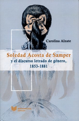 SOLEDAD ACOSTA DE SAMPER Y EL DISCURSO LETRADO DE GÉNERO, 1853-1881.