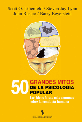 50 GRANDES MITOS DE LA PSICOLOGIA POPULAR. LAS IDEAS FALSAS MAS COMUNES SOBRE LA CONDUCTA HUMANA