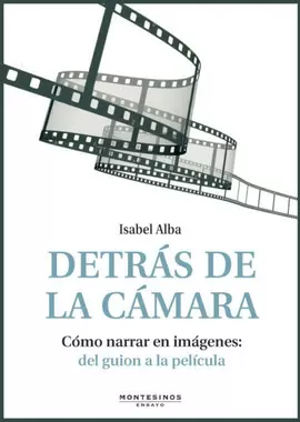 DETRAS DE LA CAMARA - COMO NARRAR EN IMAGENES: DEL GUION A LA PELICULA