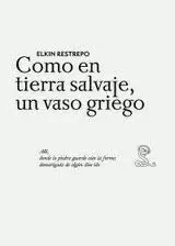 ELKIN RESTREPO. COMO EN TIERRA SALVAJE, UN VASO GRIEGO