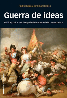 GUERRA DE IDEAS. POLITICA Y CULTURA EN LA ESPAÑA DE LA GUERRA DE LA INDEPENDENCIA