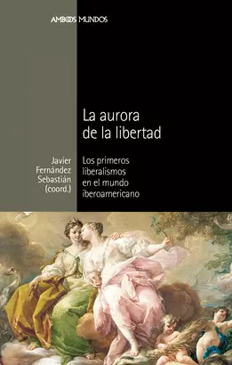 AURORA DE LA LIBERTAD. LOS PRIMEROS LIBERALISMOS EN EL MUNDO IBEROAMERICANO, LA