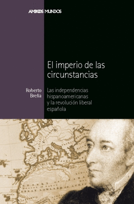 IMPERIO DE LAS CIRCUNSTANCIAS, EL - LAS INDEPENDENCIAS HISPANOAMERICANAS Y LA REVOLUCION LIBERAL ESP