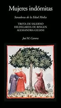 MUJERES INDÓMITAS. SANADORAS DE LA EDAD MEDIA. TROTA DE SALERNO - HILDEGARDA DE BINGEN - ALESSANDRA GILIANI