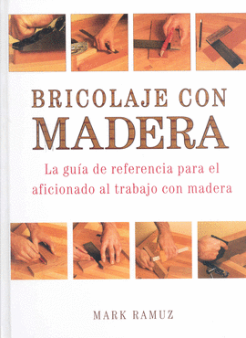 BRICOLAJE CON MADERA, GUIA DE REFERENCIA PARA EL AFICIONADO AL TRABAJO CON MADERA