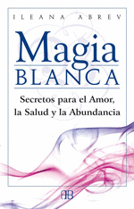 MAGIA BLANCA - SECRETOS PARA EL AMOR, LA SALUD Y LA ABUNDANCIA