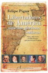 LIBERTADORES DE AMERICA AQUELLOS GLORIOSOS SUDACAS - VIDA Y OBRA DE LOS REVOLUCIONARIOS QUE PASARON