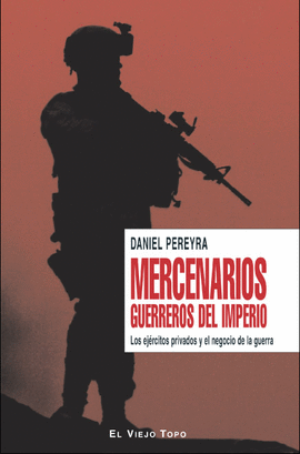 MERCENARIOS GUERREROS DEL IMPERIO. LOS EJERCITOS PRIVADOS Y EL NEGOCIO DE LA GUERRA