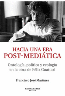 HACIA UNA ERA POST MEDIATICA. ONTOLOGIA, POLITICA Y ECOLOGIA EN LA OBRA DE FELIX GUATTARI