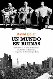 MUNDO EN RUINAS, UN, 1945-1946 DE LA CAIDA DE ALEMANIA Y LA BOMBA DE HIROSHIMA