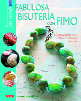 FABULOSA BISUTERÍA CON FIMO. 50 PROYECTOS CON EXTRAORDINARIOS EFECTOS