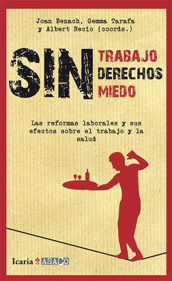 SIN TRABAJO SIN DERECHOS SIN MIEDO. LAS REFORMAS LABORALES Y SUS EFECTOS SOBRE EL TRABAJO Y LA SALUD