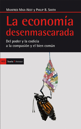 ECONOMIA DESENMASCARADA. DEL PODER Y LA CODICIA A LA COMPASION Y EL BIEN COMUN, LA