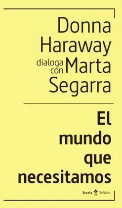 MUNDO QUE NECESITAMOS. DONNA HARAWAY DIALOGA CON MARTA SEGARRA, EL
