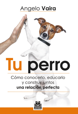 TU PERRO. CÓMO CONOCERLO, EDUCARLO Y CONSTRUIR JUNTOS UNA RELACIÓN PERFECTA. 2013.