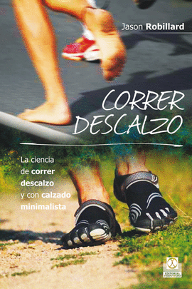CORRER DESCALZO. LA CIENCIA DE CORRER DESCALZO Y CON CALZADO MINIMALISTA. 2014.
