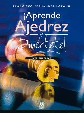 ¡APRENDE AJEDREZ Y DIVIÉRTETE! NIVEL SUPERIOR I. 2014.