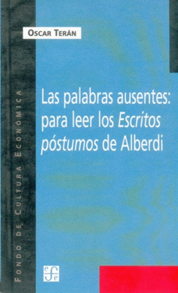 LAS PALABRAS AUSENTES : PARA LEER LOS ESCRITOS PÓSTUMOS DE ALBERDI