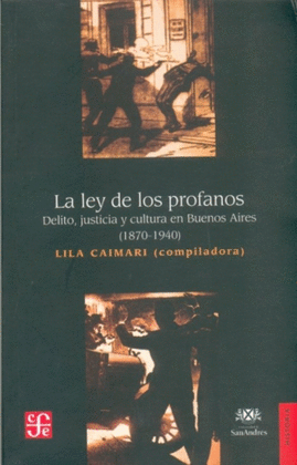 LA LEY DE LOS PROFANOS : DELITO, JUSTICIA Y CULTURA EN BUENOS AIRES (1870-1940)