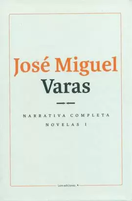 NARRATIVA COMPLETA. NOVELAS TOMO I. JOSÉ MIGUEL VARAS