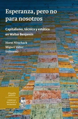 ESPERANZA, PERO NO PARA NOSOTROS. CAPITALISMO, TÉCNICA Y ESTÉTICA EN WALTER BENJAMIN