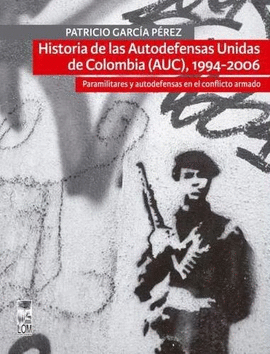 HISTORIA DE LAS AUTODEFENSAS UNIDAS DE COLOMBIA (AUC), 1994-2006. PARAMILITARES Y AUTODEFENSAS EN EL CONFLICTO ARMADO