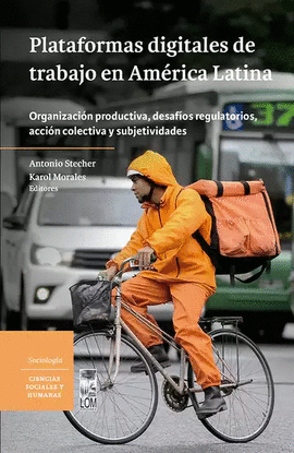 PLATAFORMAS DIGITALES DE TRABAJO EN AMÉRICA LATINA. ORGANIZACIÓN PRODUCTIVA, DESAFÍOS REGULATORIOS, ACCIÓN COLECTIVA Y SUBJETIVIDADES