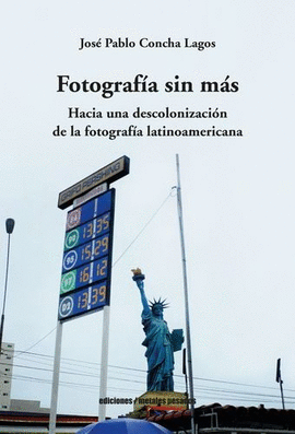 FOTOGRAFÍA SIN MÁS. HACIA UNA DESCOLONIZACIÓN DE LA FOTOGRAFÍA LATINOAMERICANA